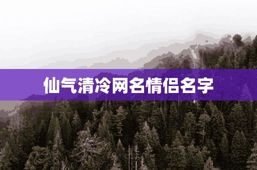 仙气清冷网名情侣名字(仙气清冷网名情侣名字两个字)